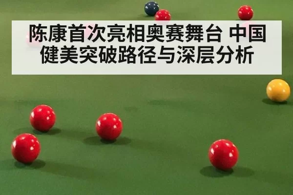 陈康首次亮相奥赛舞台 中国健美突破路径与深层分析