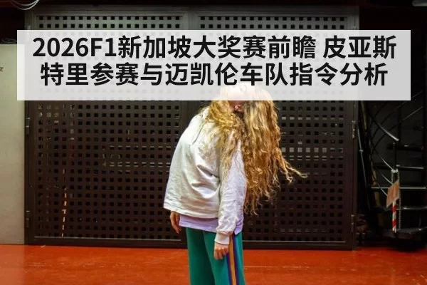 2026F1新加坡大奖赛前瞻 皮亚斯特里参赛与迈凯伦车队指令分析
