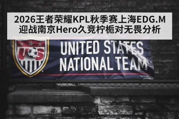2026王者荣耀KPL秋季赛上海EDG.M迎战南京Hero久竞柠栀对无畏分析